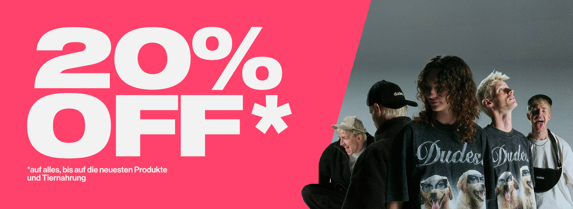 Linke Bildhälfte mit grellpinkem Hintergrund und großem weißen Text „20 % OFF*“. Darunter kleiner Hinweistext: „*auf alles, bis auf die neuesten Produkte und Tiernahrung“. Rechte Bildhälfte zeigt fünf junge Männer in Studio-Setting mit Dudes-Merch, darunter T-Shirts mit Hundemotiv, Fleecejacken und Cap.